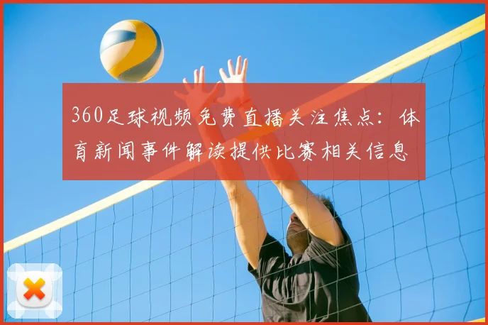 360足球视频免费直播关注焦点：体育新闻事件解读提供比赛相关信息与影响分析