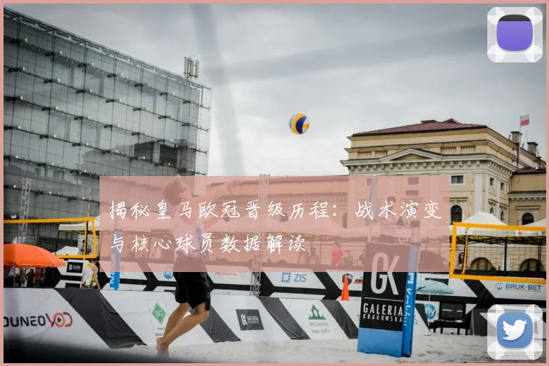 揭秘皇马欧冠晋级历程：战术演变与核心球员数据解读