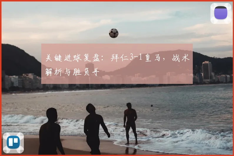 关键进球复盘：拜仁3-1皇马，战术解析与胜负手