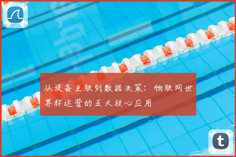 从设备互联到数据决策：物联网世界杯运营的五大核心应用