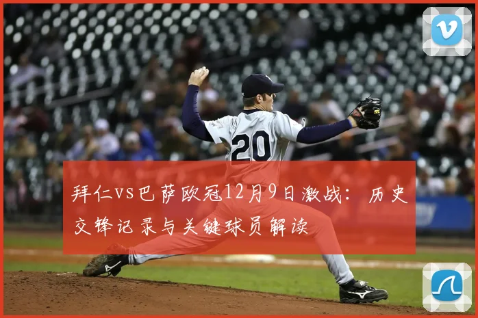 拜仁vs巴萨欧冠12月9日激战：历史交锋记录与关键球员解读