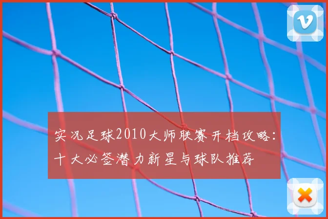 实况足球2010大师联赛开档攻略：十大必签潜力新星与球队推荐