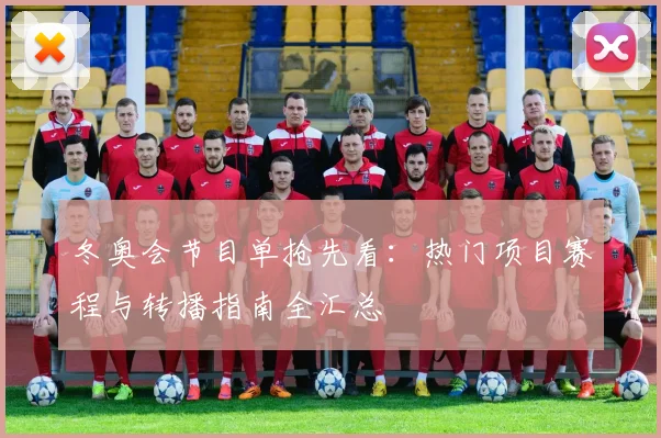 冬奥会节目单抢先看：热门项目赛程与转播指南全汇总