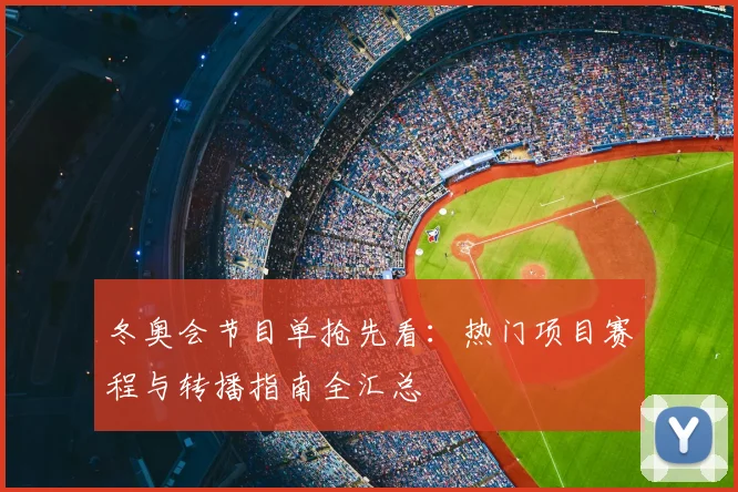 冬奥会节目单抢先看：热门项目赛程与转播指南全汇总