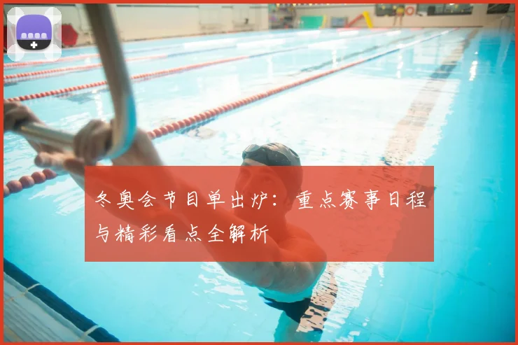 冬奥会节目单出炉：重点赛事日程与精彩看点全解析